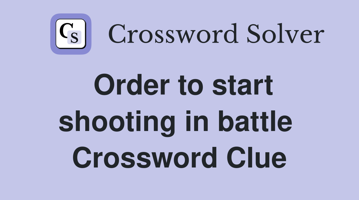 Order to start shooting in battle  Crossword Clue