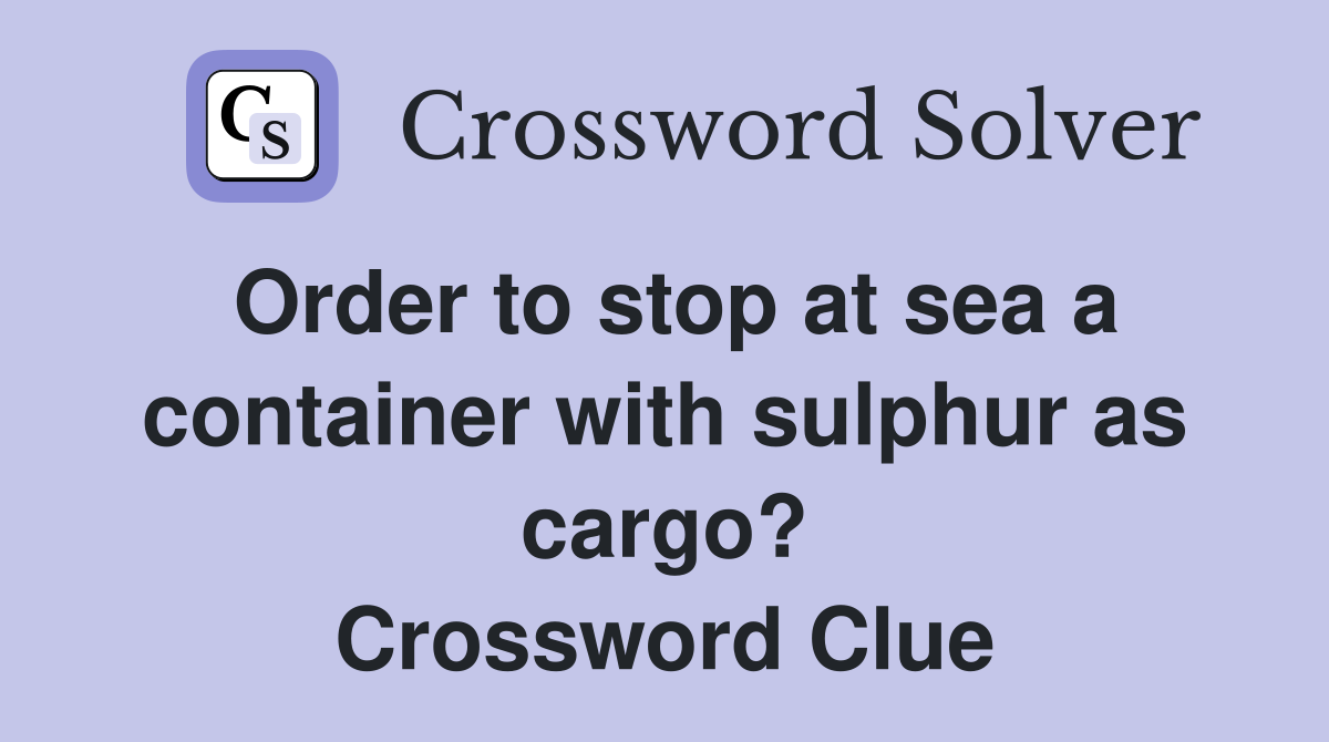 Order to stop at sea a container with sulphur as cargo? Crossword Clue