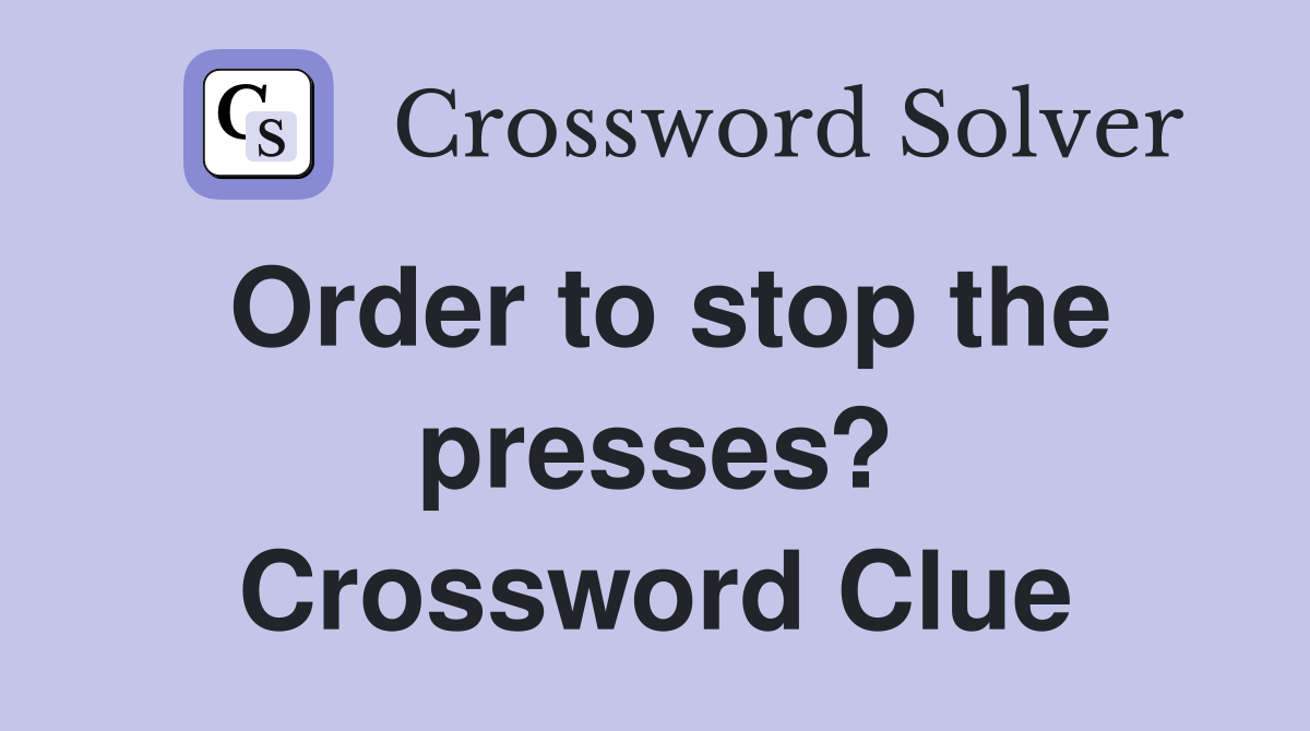 Order to stop the presses? Crossword Clue