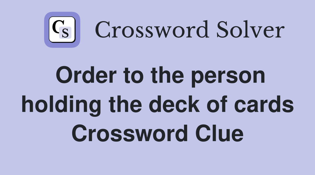 Order to the person holding the deck of cards Crossword Clue