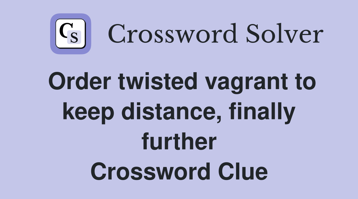 Order twisted vagrant to keep distance, finally further Crossword Clue