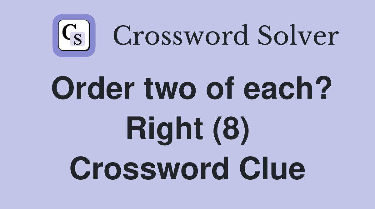 Order two of each? Right (8) Crossword Clue