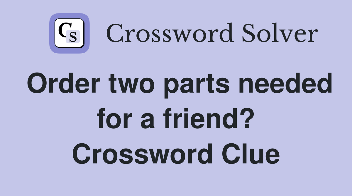Order two parts needed for a friend? Crossword Clue