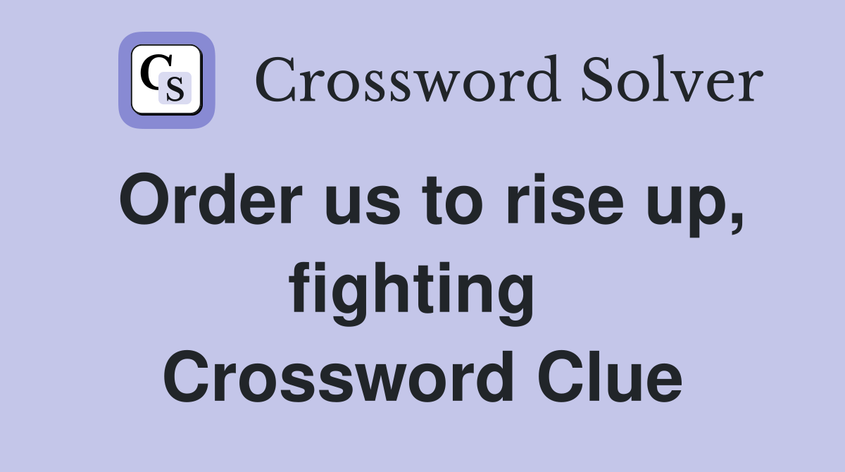 Order us to rise up, fighting  Crossword Clue