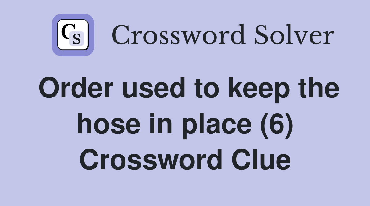 Order used to keep the hose in place (6) Crossword Clue