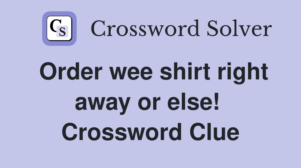 Order wee shirt right away or else!  Crossword Clue