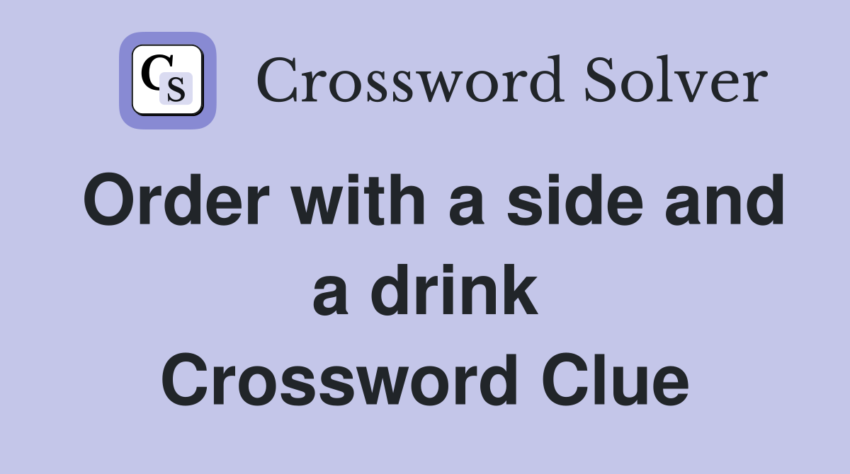 Order with a side and a drink Crossword Clue