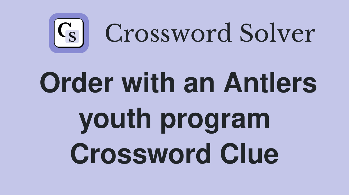 Order with an Antlers youth program Crossword Clue