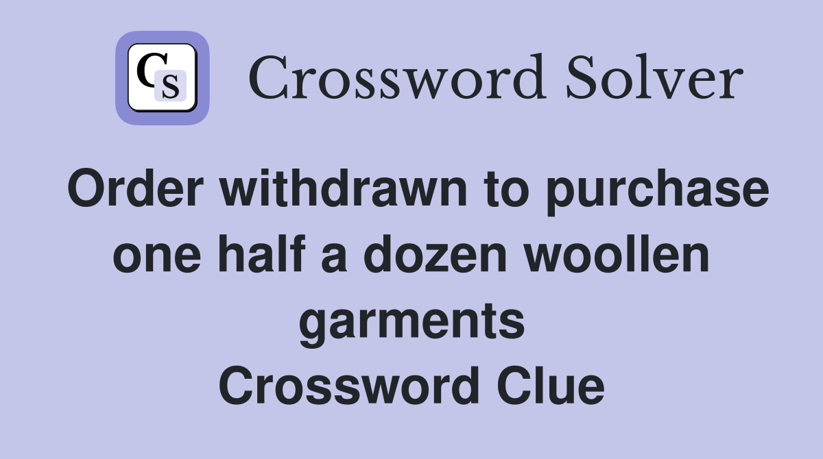Order withdrawn to purchase one half a dozen woollen garments Crossword Clue
