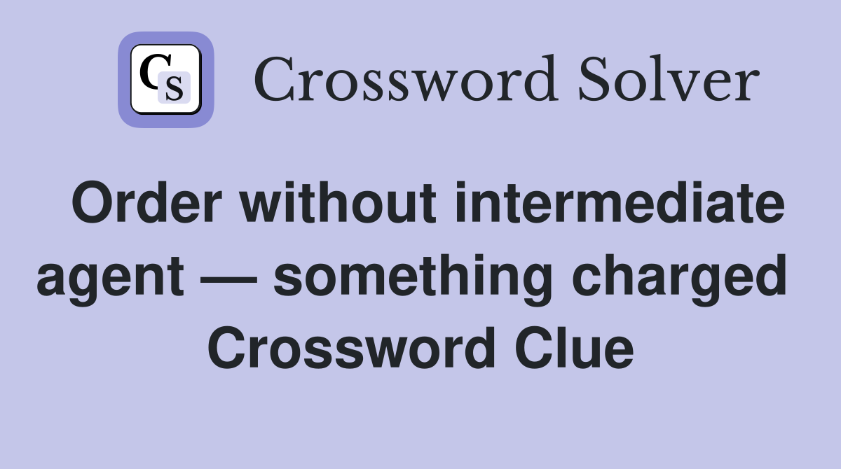 Order without intermediate agent — something charged  Crossword Clue