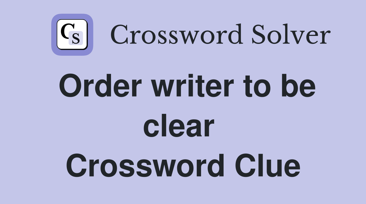 Order writer to be clear  Crossword Clue