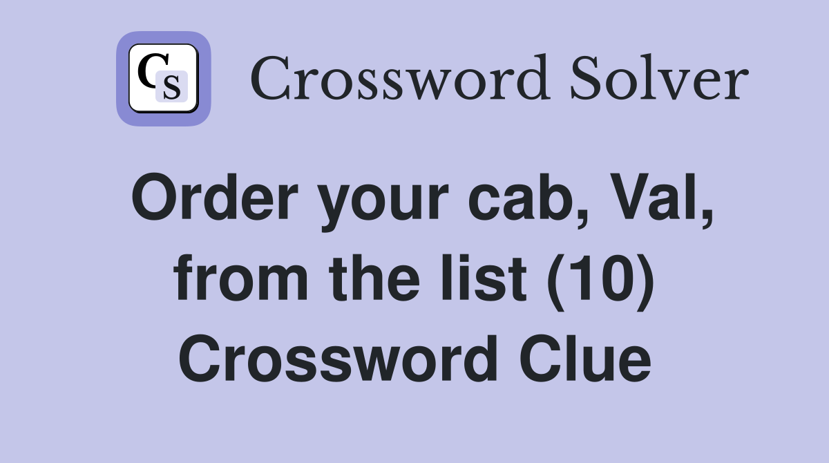 Order your cab, Val, from the list (10) Crossword Clue
