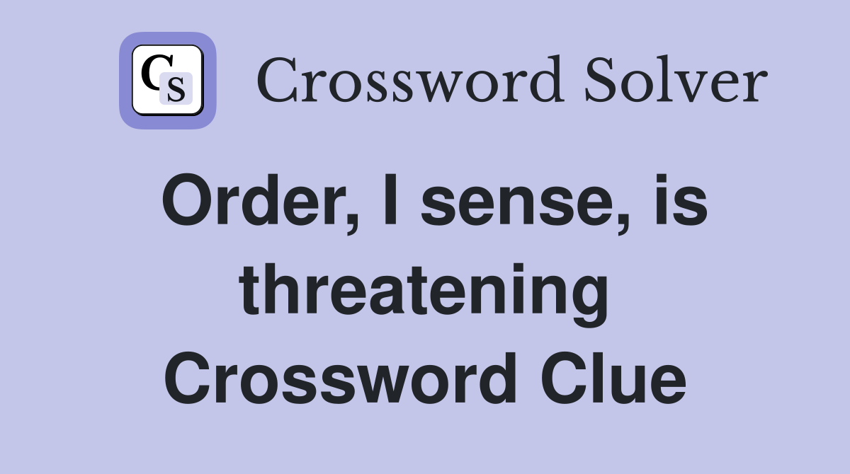 Order, I sense, is threatening Crossword Clue