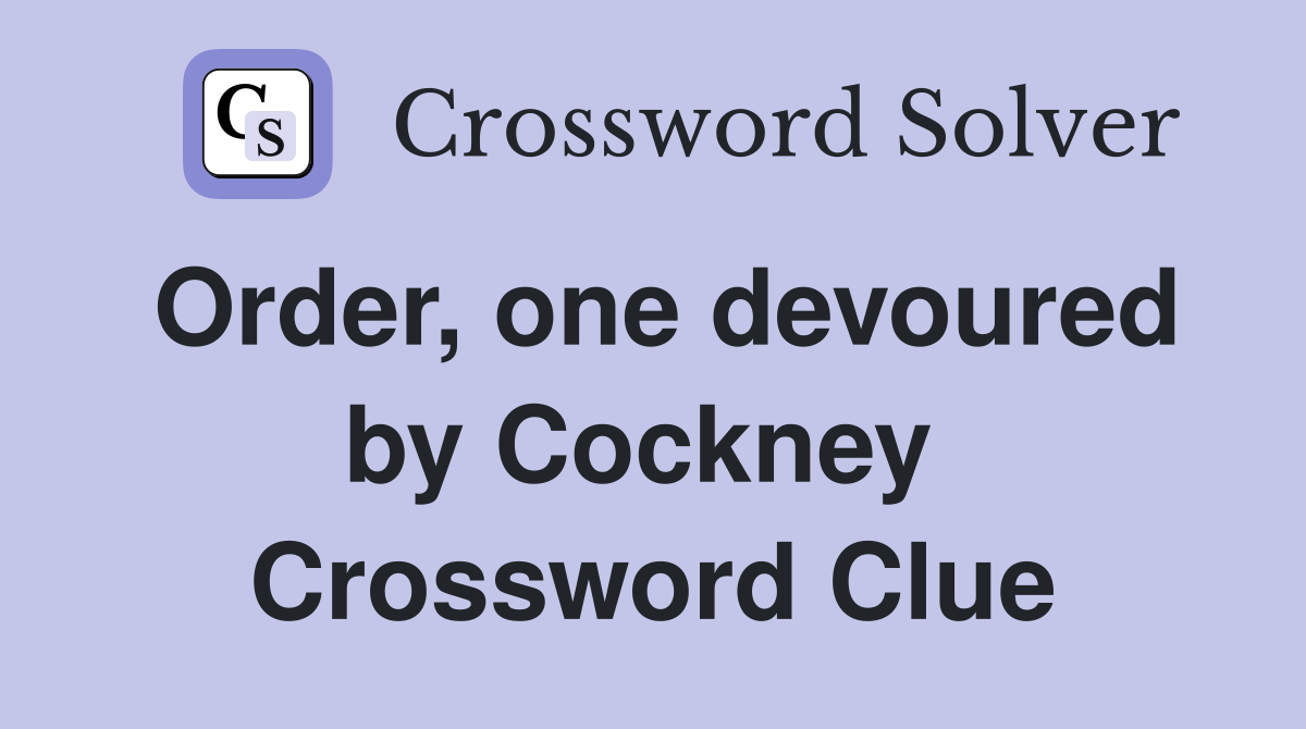 Order, one devoured by Cockney  Crossword Clue