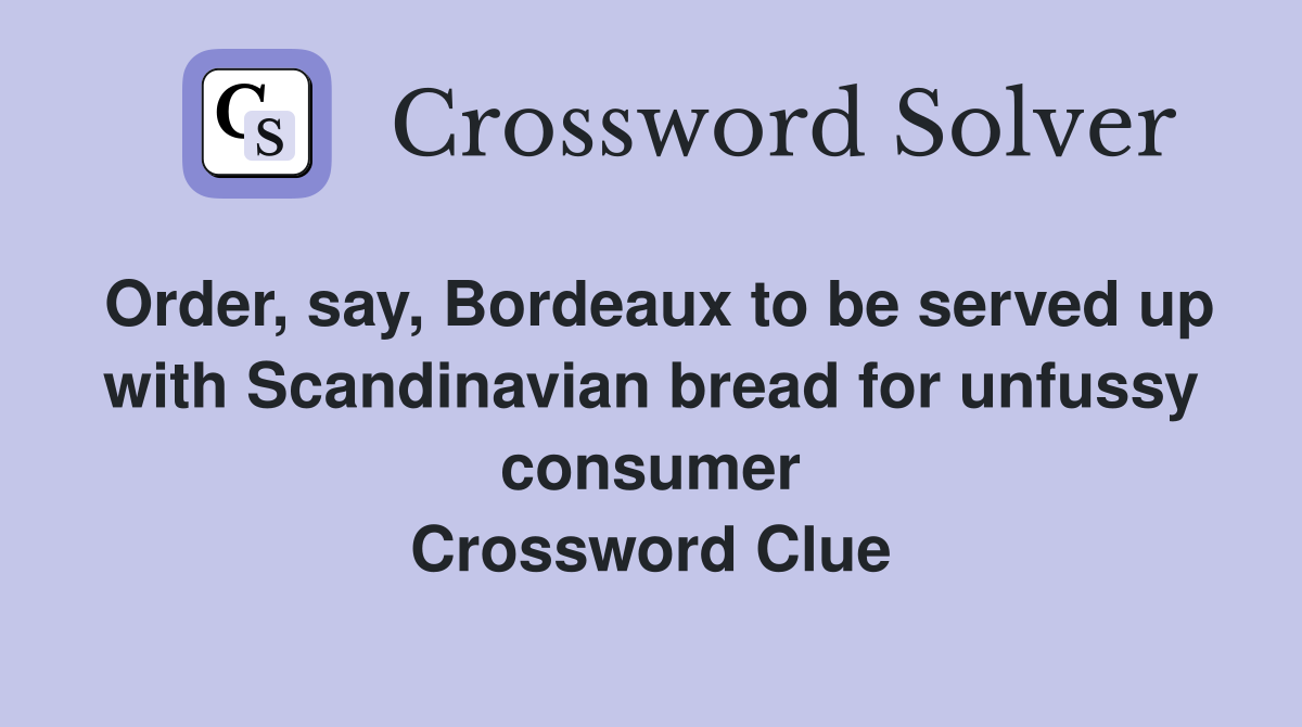 Order, say, Bordeaux to be served up with Scandinavian bread for unfussy consumer Crossword Clue