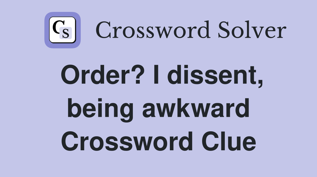 Order? I dissent, being awkward Crossword Clue