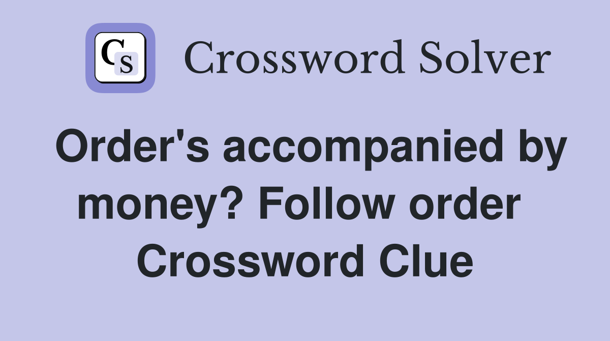 Order's accompanied by money? Follow order  Crossword Clue