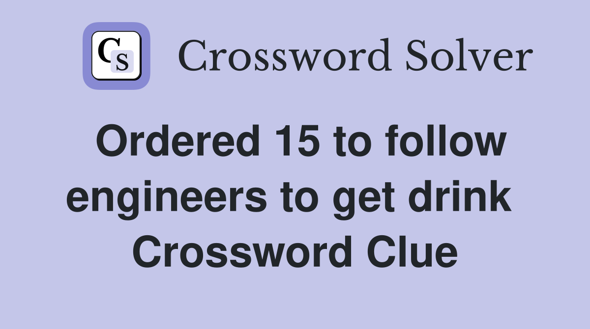 Ordered 15 to follow engineers to get drink  Crossword Clue