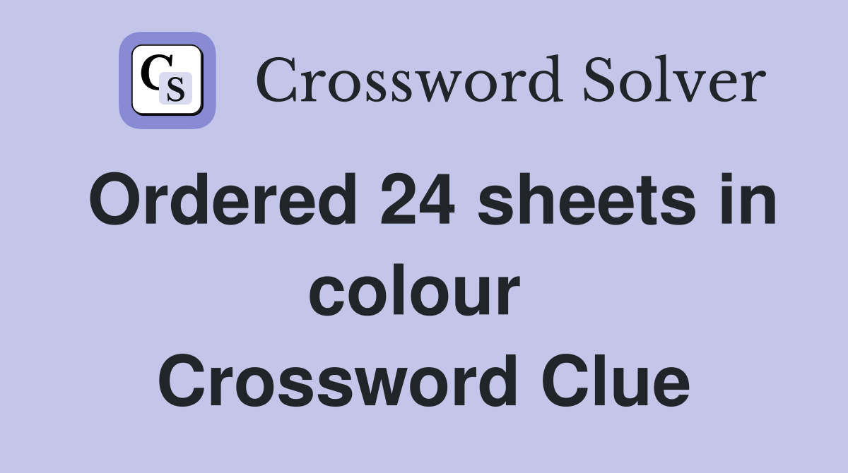 Ordered 24 sheets in colour  Crossword Clue