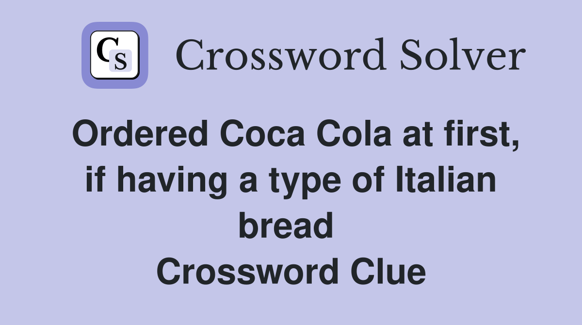 Ordered Coca Cola at first, if having a type of Italian bread  Crossword Clue
