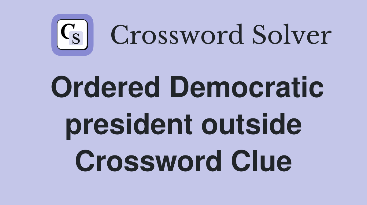 Ordered Democratic president outside Crossword Clue