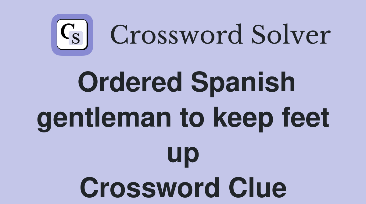 Ordered Spanish gentleman to keep feet up Crossword Clue