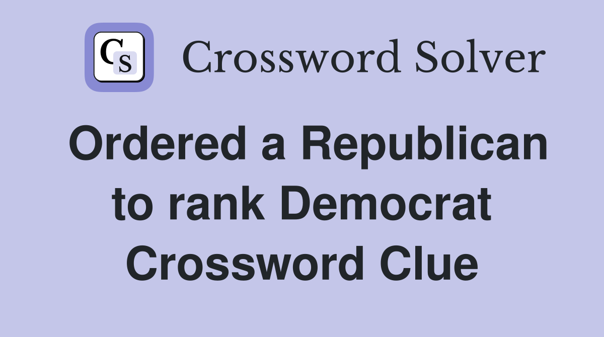 Ordered a Republican to rank Democrat Crossword Clue