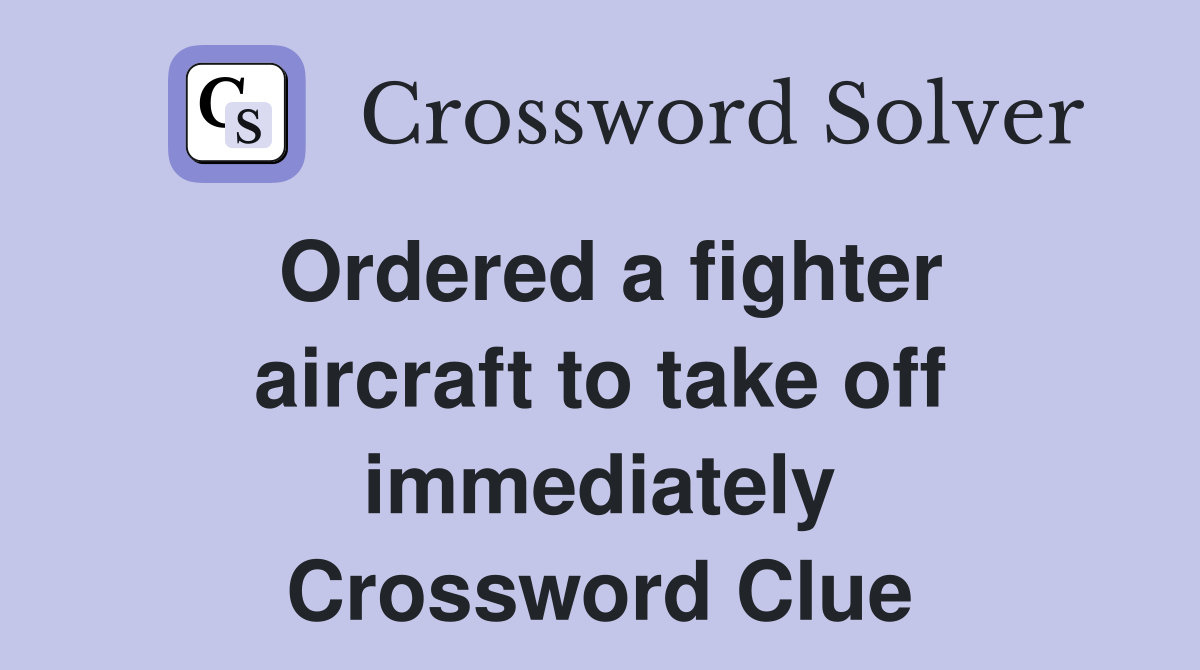 Ordered a fighter aircraft to take off immediately Crossword Clue