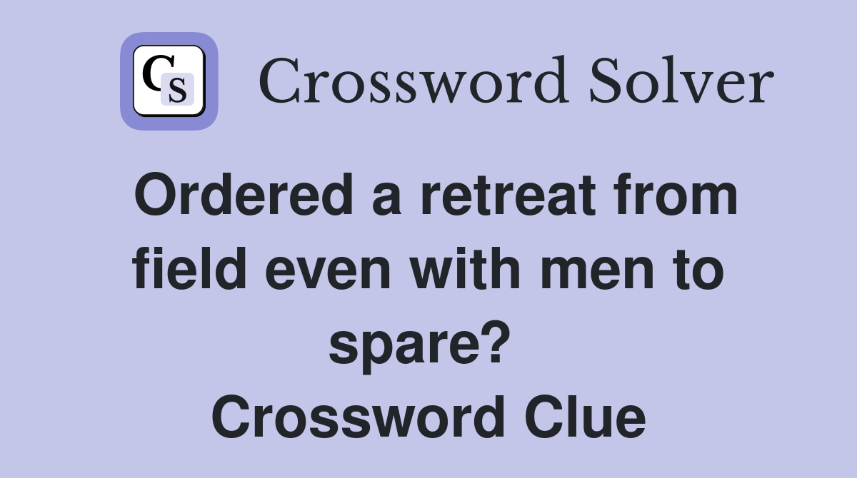 Ordered a retreat from field even with men to spare?  Crossword Clue