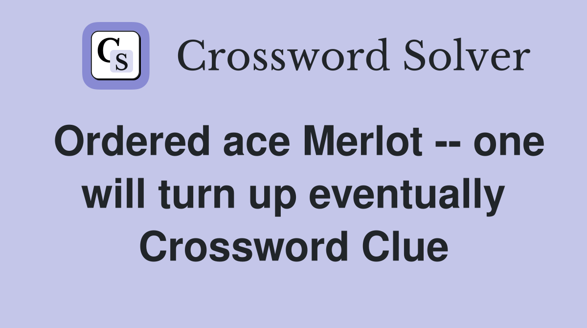 Ordered ace Merlot -- one will turn up eventually Crossword Clue