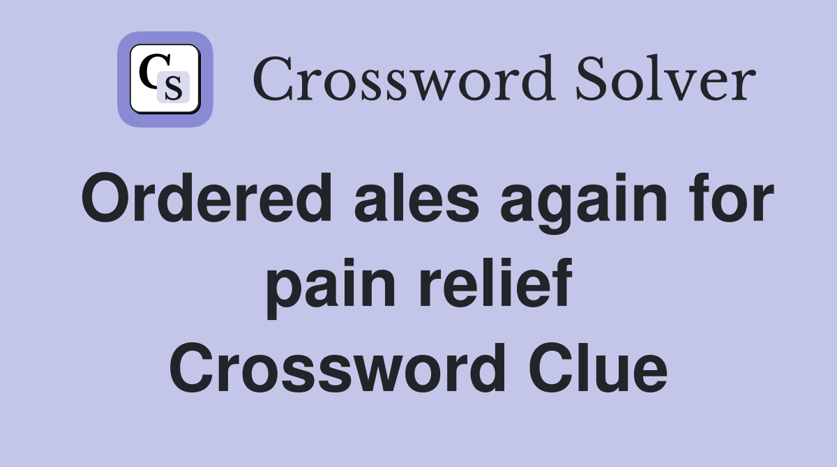 Ordered ales again for pain relief Crossword Clue
