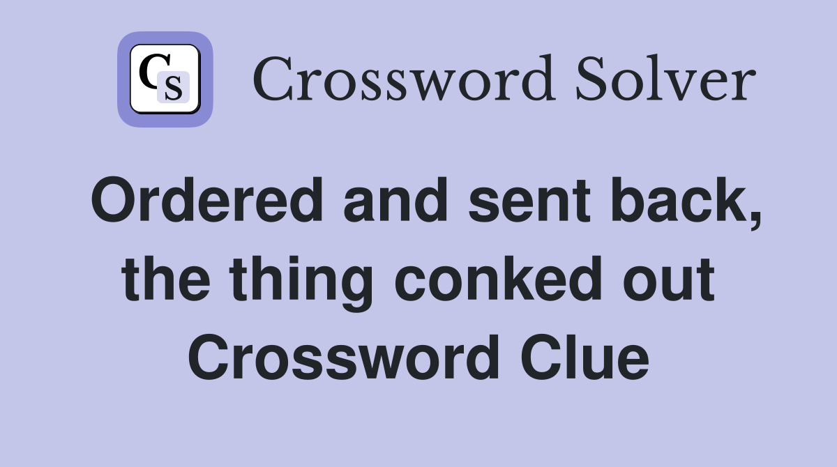 Ordered and sent back, the thing conked out Crossword Clue