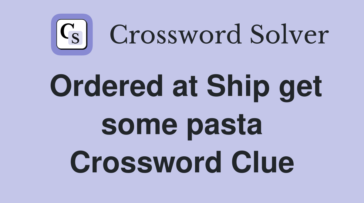 Ordered at Ship get some pasta Crossword Clue