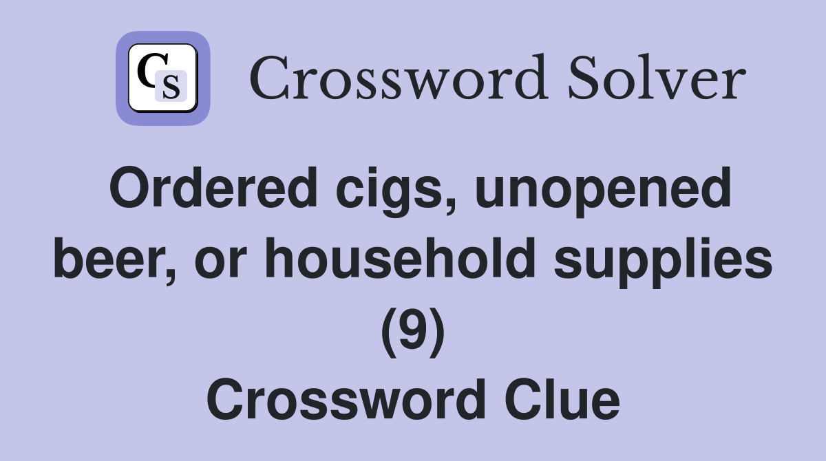 Ordered cigs, unopened beer, or household supplies (9) Crossword Clue