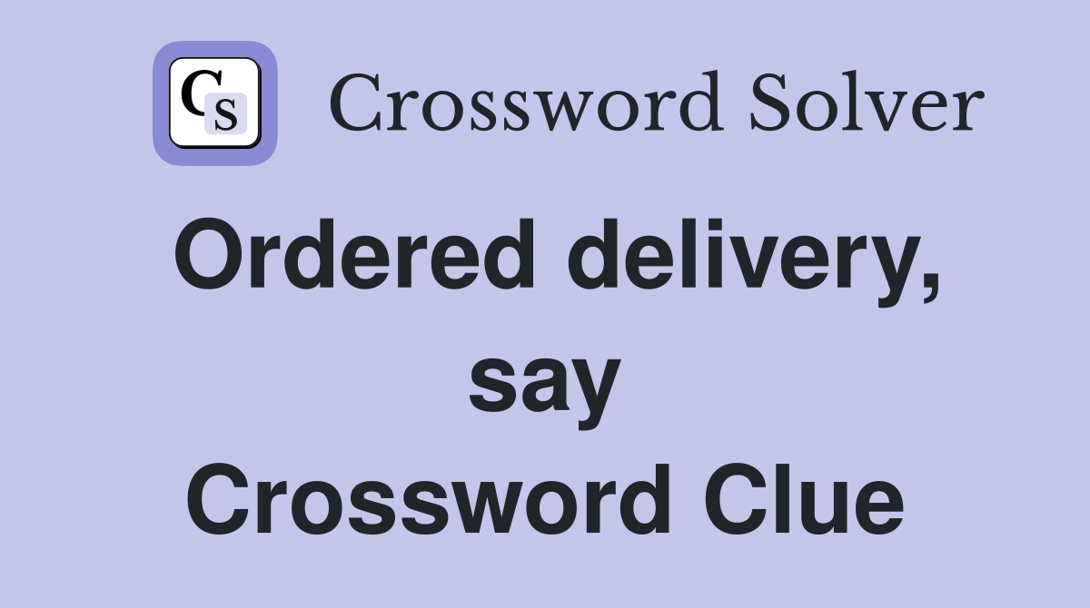 Ordered delivery, say Crossword Clue