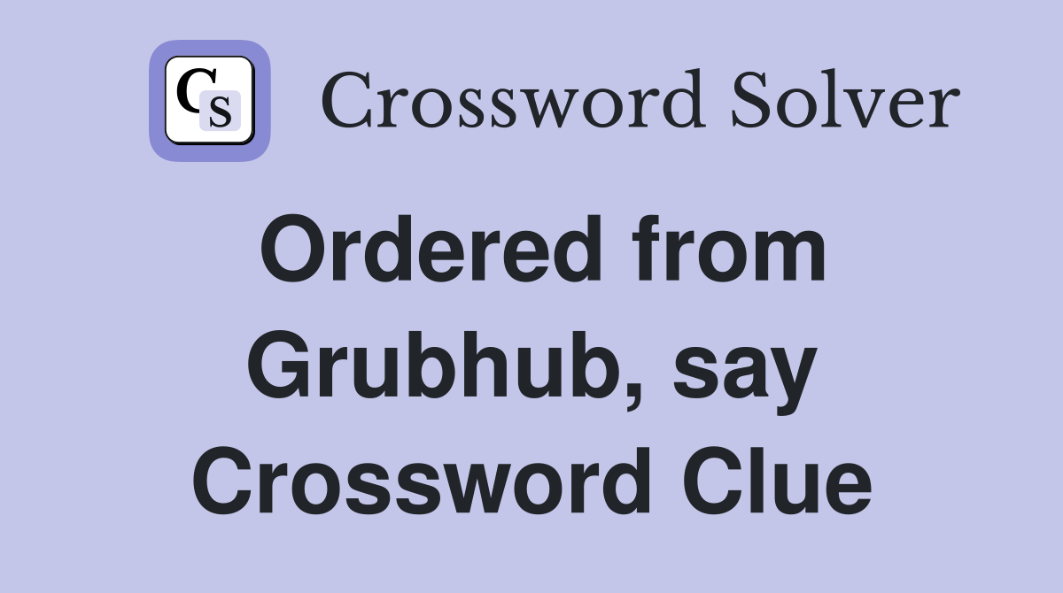 Ordered from Grubhub, say Crossword Clue