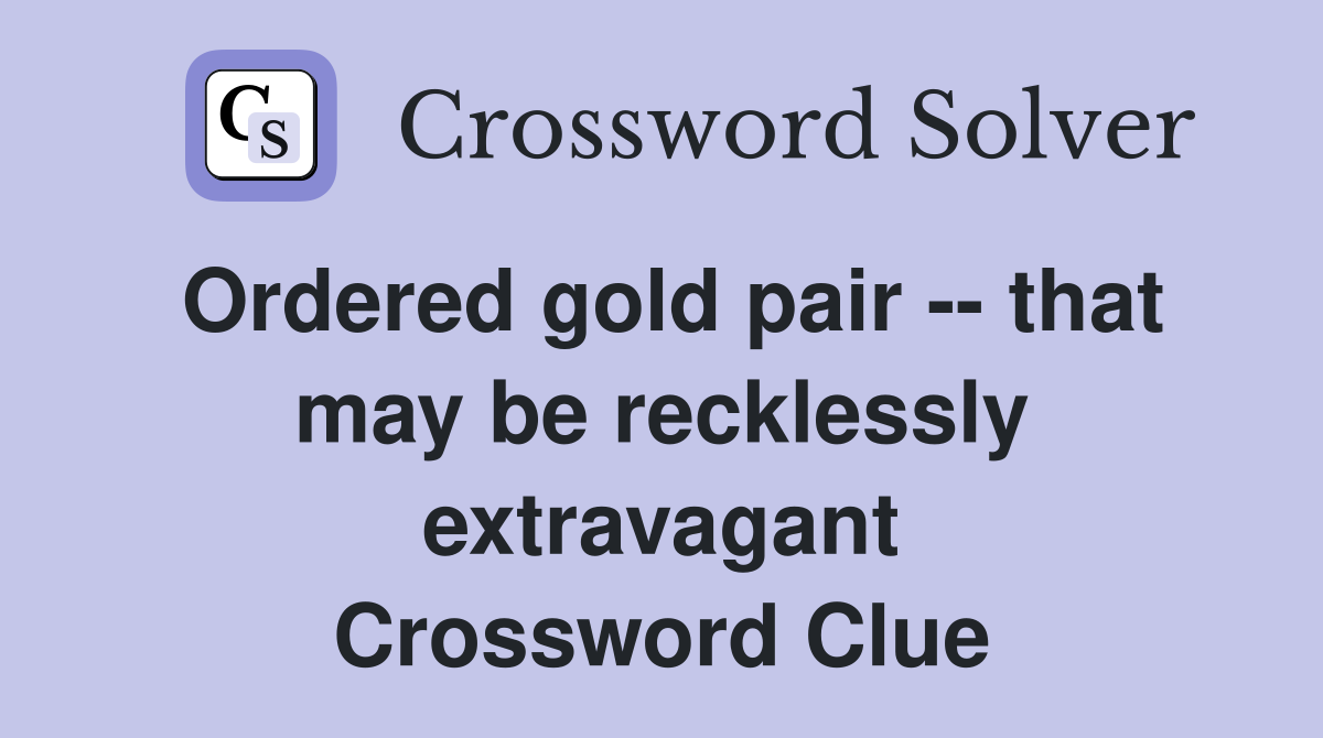 Ordered gold pair -- that may be recklessly extravagant Crossword Clue