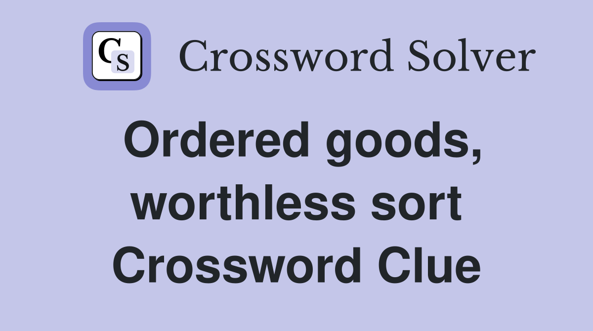 Ordered goods, worthless sort Crossword Clue