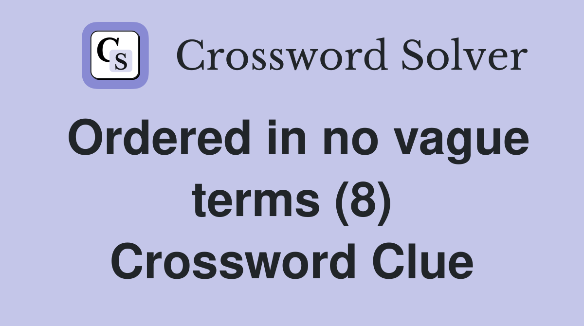 Ordered in no vague terms (8) Crossword Clue