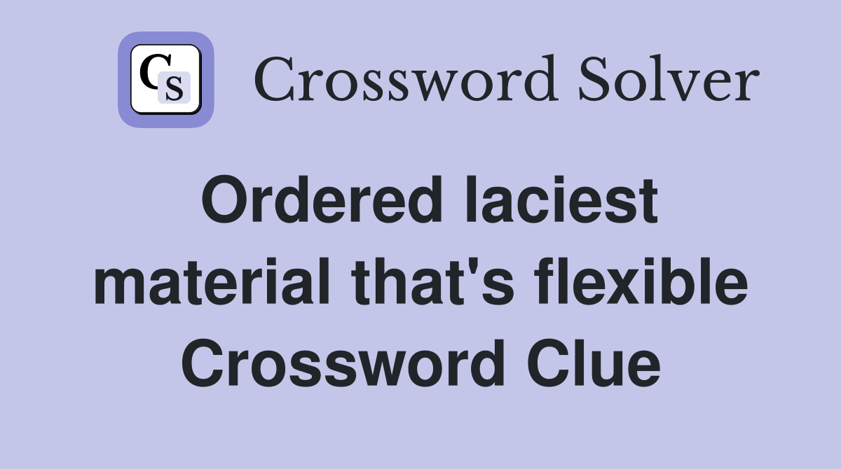 Ordered laciest material that's flexible Crossword Clue