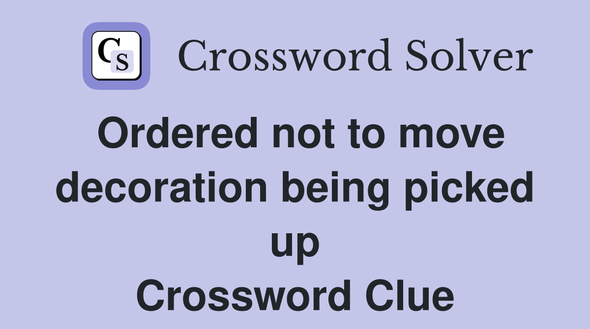 Ordered not to move decoration being picked up Crossword Clue