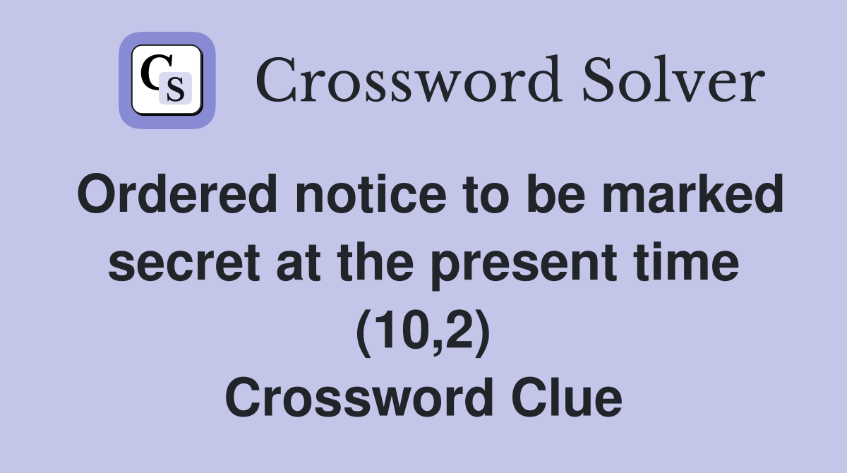 Ordered notice to be marked secret at the present time (10,2) Crossword Clue