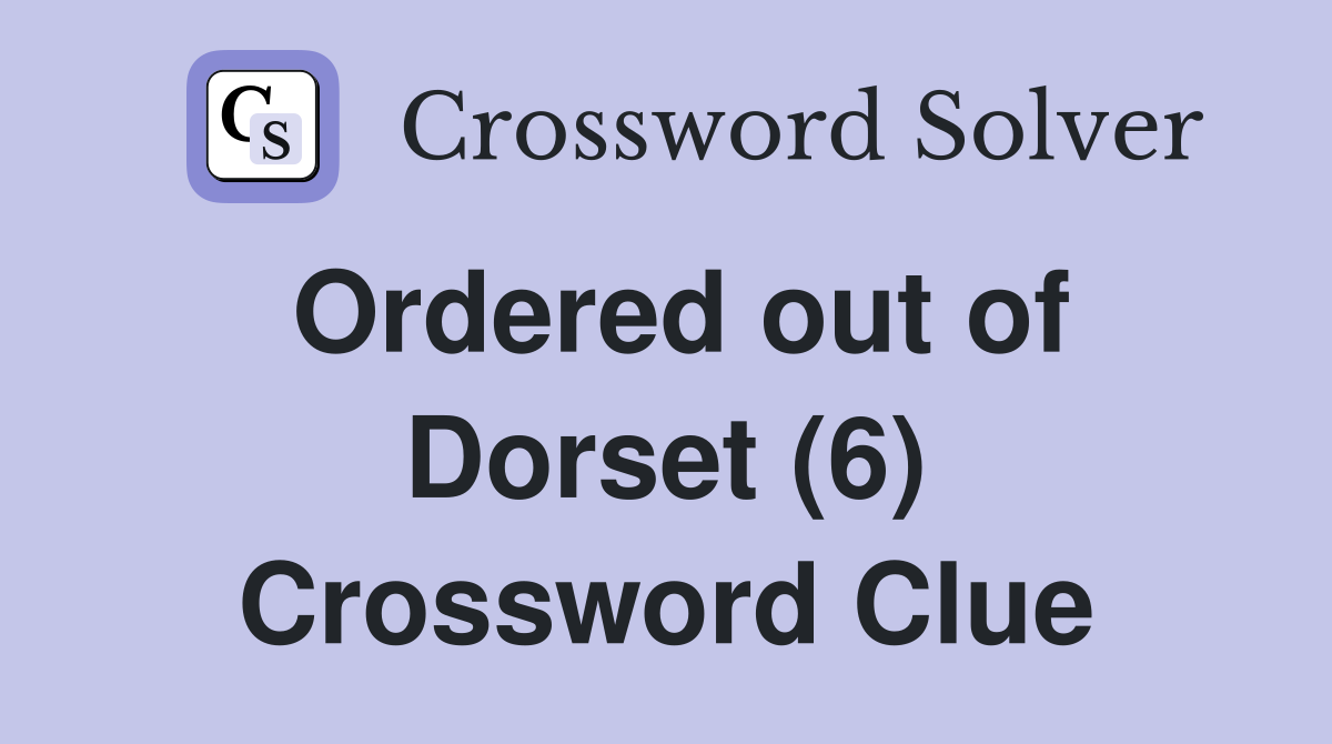 Ordered out of Dorset (6) Crossword Clue