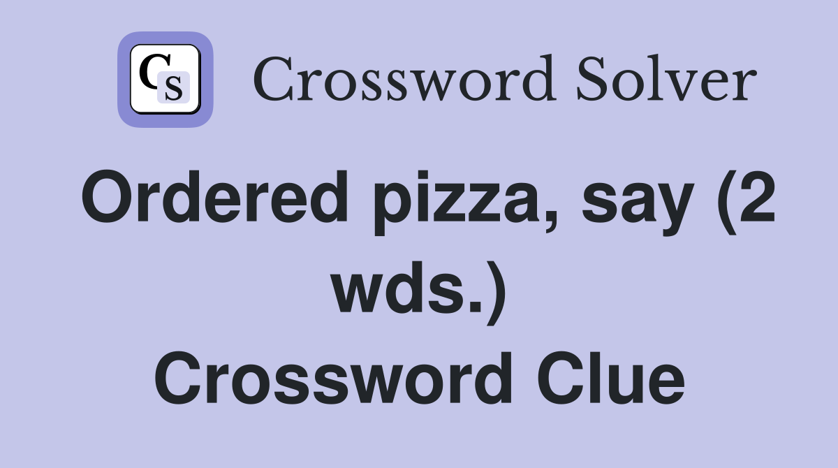 Ordered pizza, say (2 wds.) Crossword Clue