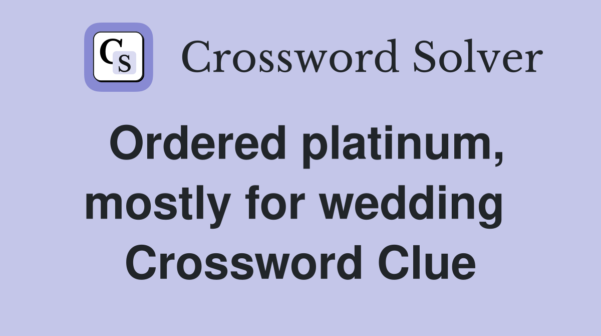 Ordered platinum, mostly for wedding  Crossword Clue