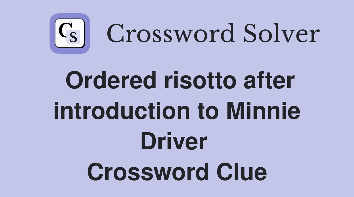 Ordered risotto after introduction to Minnie Driver  Crossword Clue