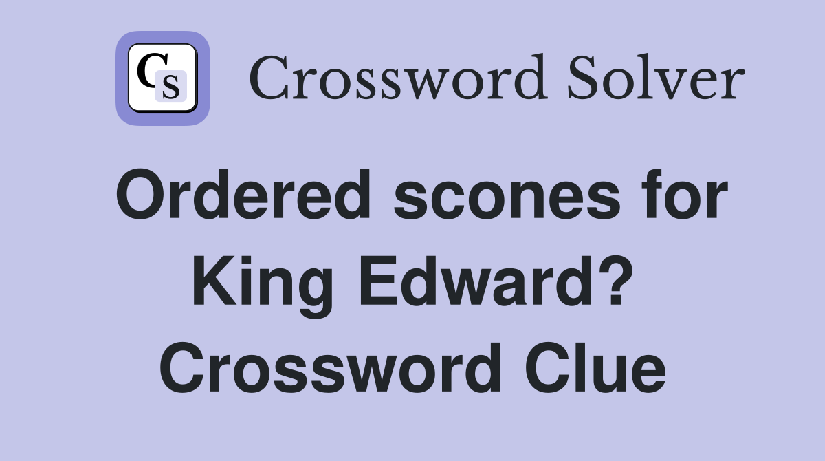 Ordered scones for King Edward? Crossword Clue