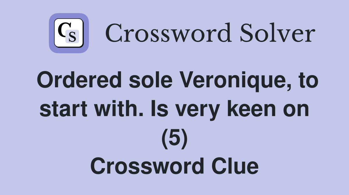 Ordered sole Veronique, to start with. Is very keen on (5) Crossword Clue
