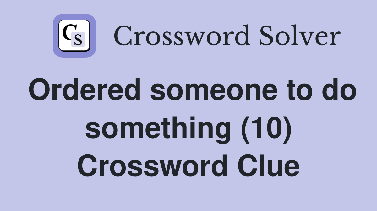 Ordered someone to do something (10) Crossword Clue