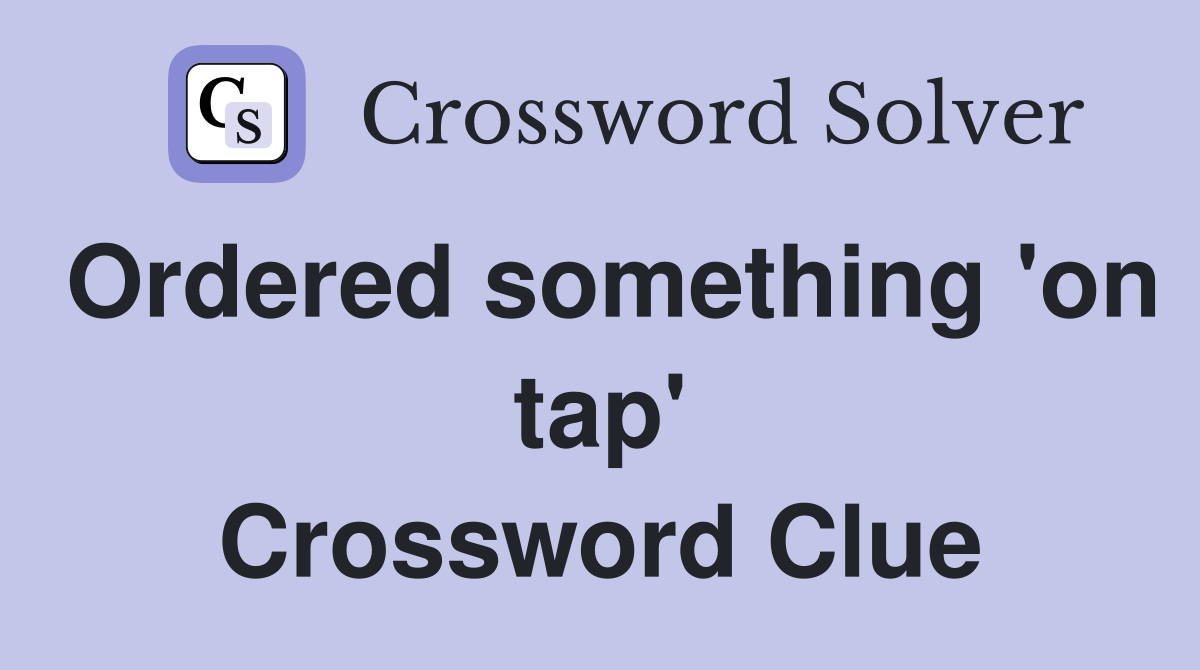 Ordered something 'on tap' Crossword Clue